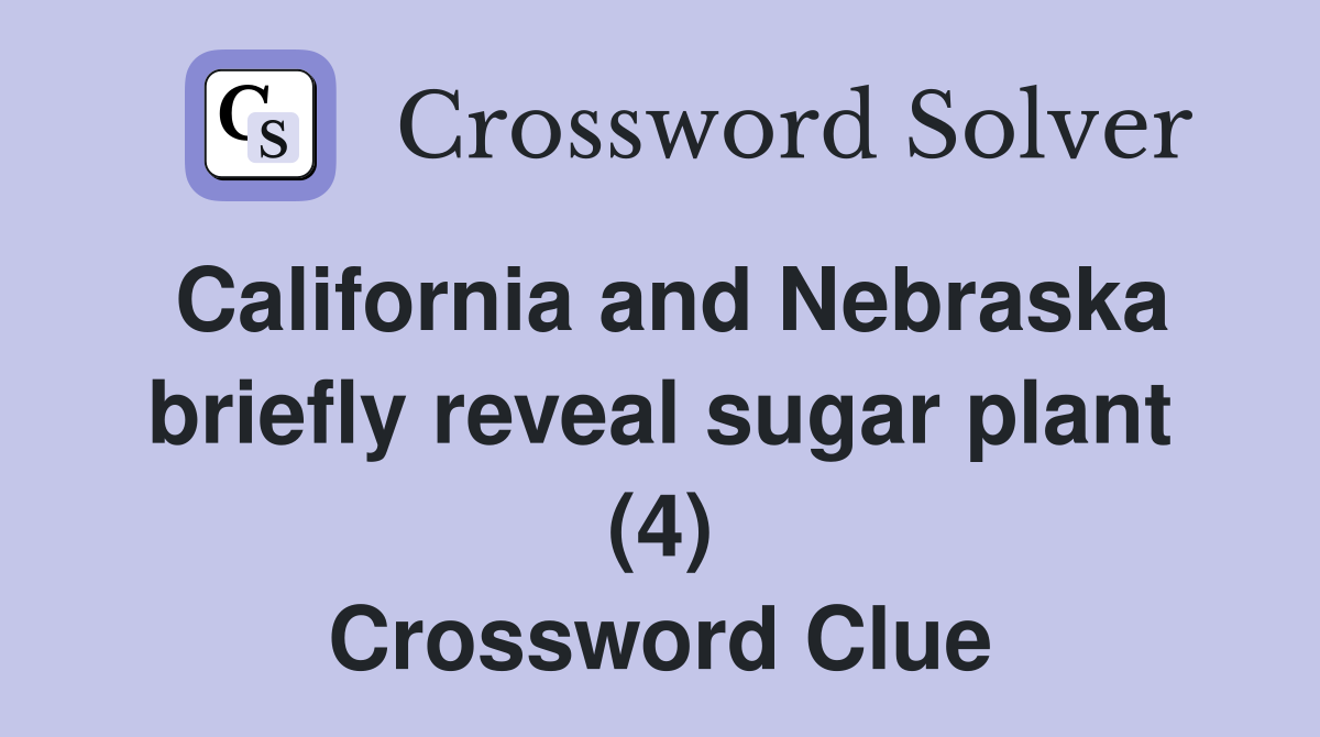California and Nebraska briefly reveal sugar plant (4) Crossword Clue